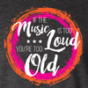 If The Music Is Too Loud You're Too Old Tee